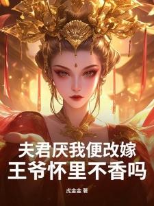 夫君厌我便改嫁，王爷怀里不香吗？
